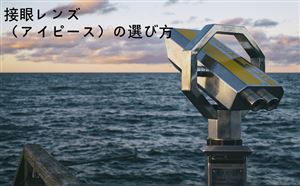 望遠鏡に不可欠なアクセサリ-アイピース 接眼レンズの選び方 doloremque